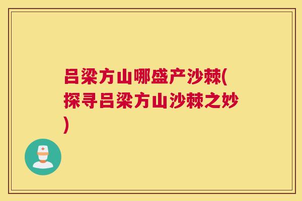 吕梁方山哪盛产沙棘(探寻吕梁方山沙棘之妙) 吕梁方山哪盛产沙棘(探寻吕梁方山沙棘之妙)