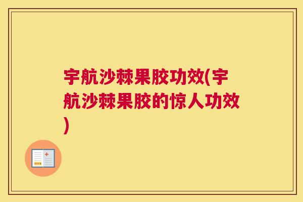宇航沙棘果胶功效(宇航沙棘果胶的惊人功效)