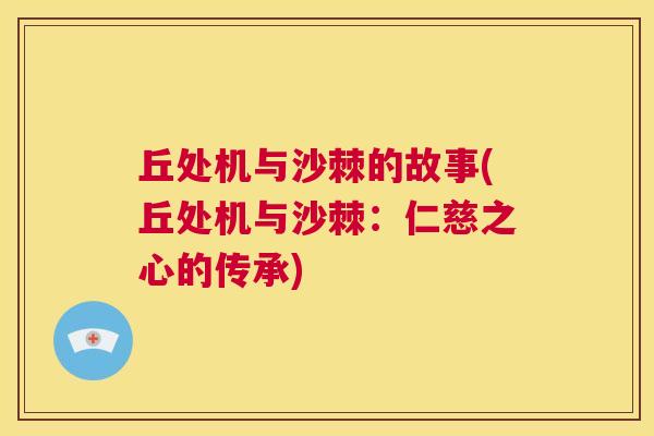 丘处机与沙棘的故事(丘处机与沙棘：仁慈之心的传承)
