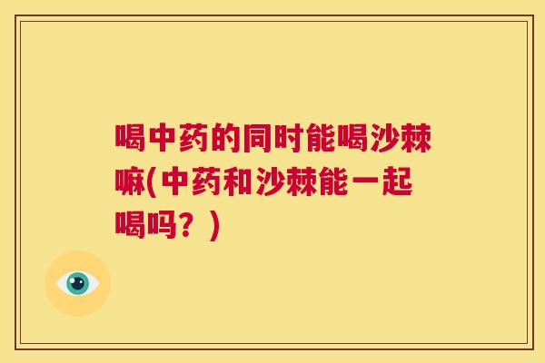 喝中药的同时能喝沙棘嘛(中药和沙棘能一起喝吗？)