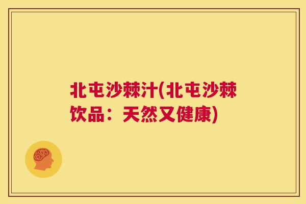 北屯沙棘汁(北屯沙棘饮品：天然又健康)
