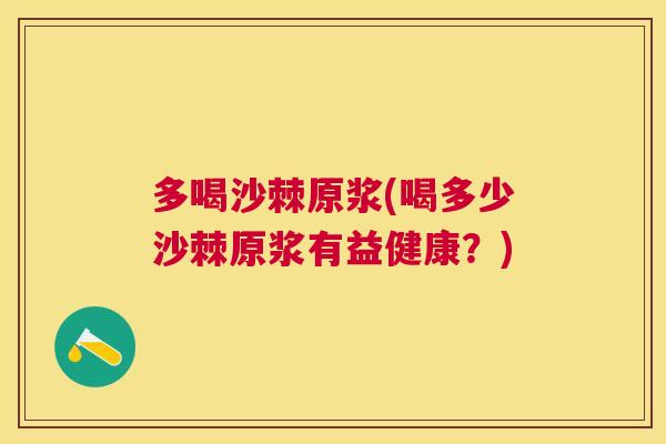 多喝沙棘原浆(喝多少沙棘原浆有益健康？)