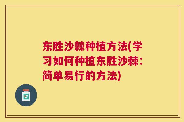 东胜沙棘种植方法(学习如何种植东胜沙棘：简单易行的方法)