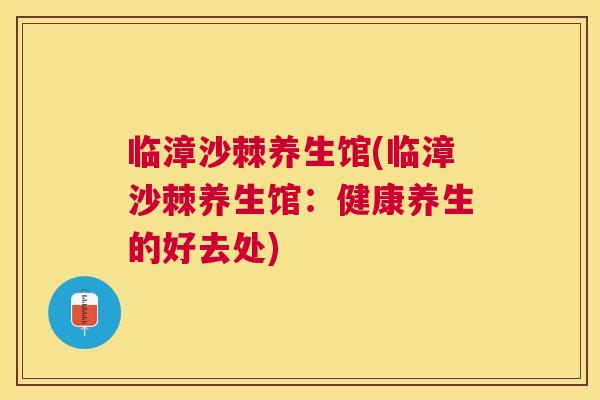 临漳沙棘养生馆(临漳沙棘养生馆：健康养生的好去处)