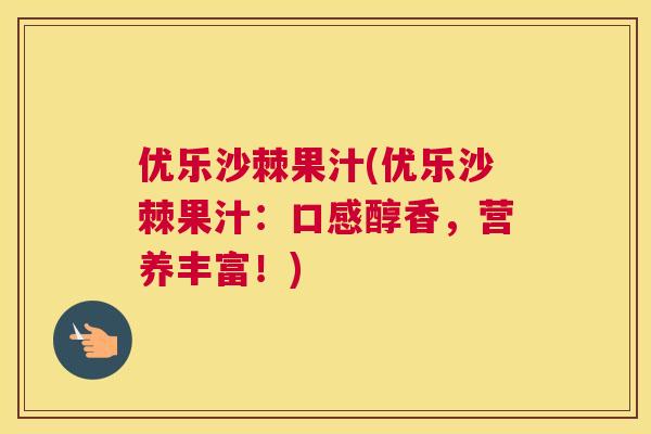 优乐沙棘果汁(优乐沙棘果汁：口感醇香，营养丰富！)