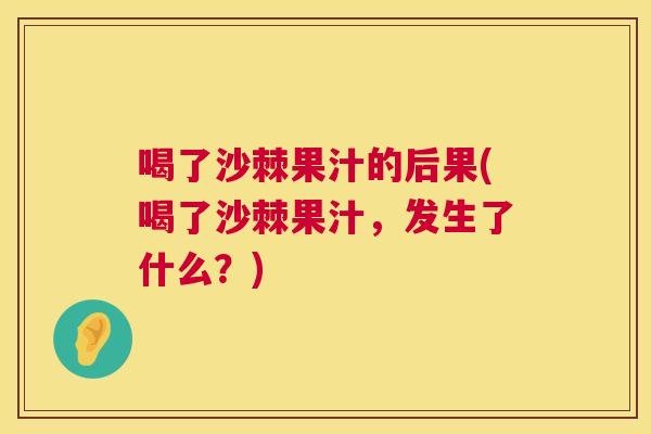 喝了沙棘果汁的后果(喝了沙棘果汁，发生了什么？)