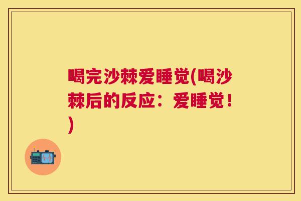 喝完沙棘爱睡觉(喝沙棘后的反应：爱睡觉！)