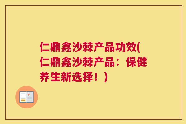 仁鼎鑫沙棘产品功效(仁鼎鑫沙棘产品：保健养生新选择！)