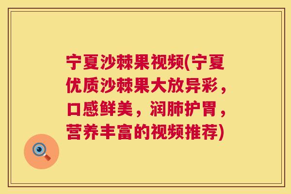 宁夏沙棘果视频(宁夏优质沙棘果大放异彩，口感鲜美，润肺护胃，营养丰富的视频推荐)