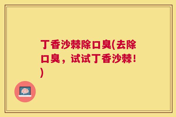 丁香沙棘除口臭(去除口臭，试试丁香沙棘！)