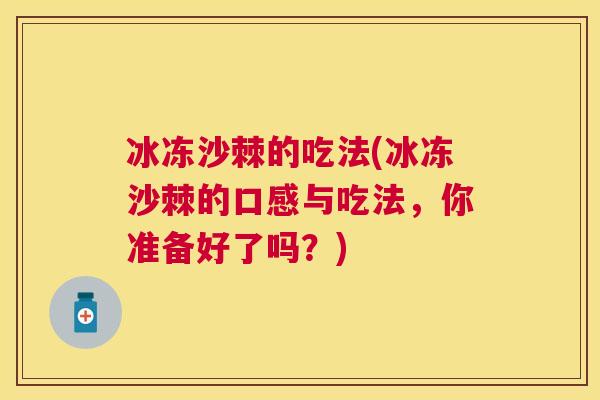 冰冻沙棘的吃法(冰冻沙棘的口感与吃法，你准备好了吗？)