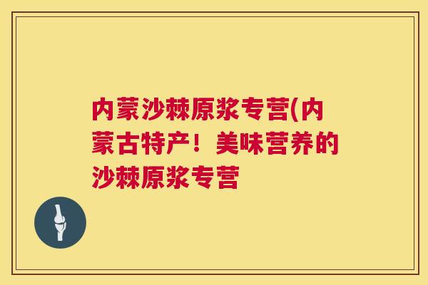 内蒙沙棘原浆专营(内蒙古特产！美味营养的沙棘原浆专营