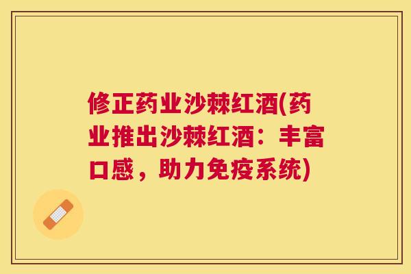 修正药业沙棘红酒(药业推出沙棘红酒：丰富口感，助力免疫系统)