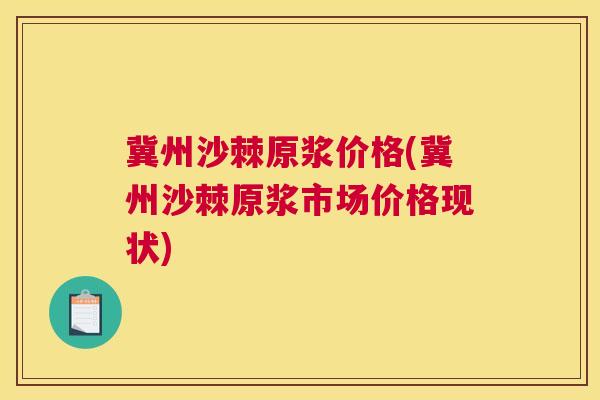 冀州沙棘原浆价格(冀州沙棘原浆市场价格现状)
