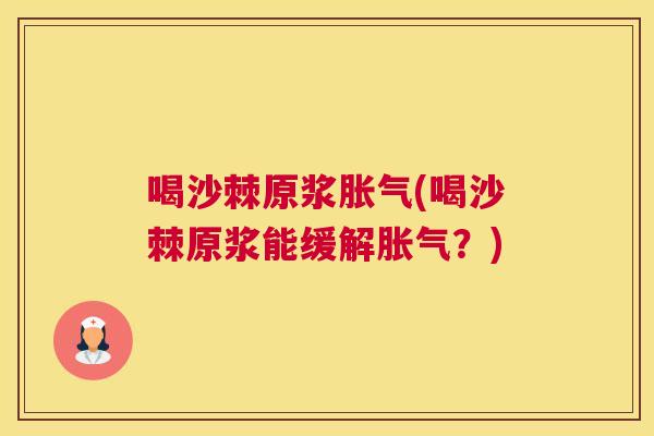 喝沙棘原浆胀气(喝沙棘原浆能缓解胀气？)