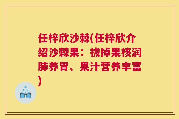 任梓欣沙棘(任梓欣介绍沙棘果：拔掉果核润肺养胃、果汁营养丰富)