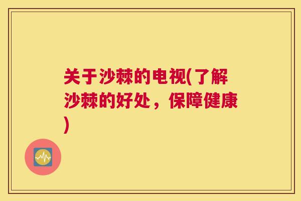 关于沙棘的电视(了解沙棘的好处，保障健康)