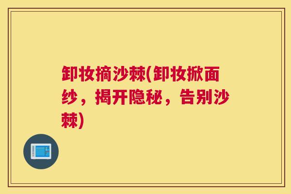 卸妆摘沙棘(卸妆掀面纱，揭开隐秘，告别沙棘)