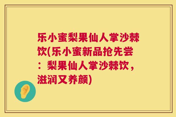 乐小蜜梨果仙人掌沙棘饮(乐小蜜新品抢先尝：梨果仙人掌沙棘饮，滋润又养颜)