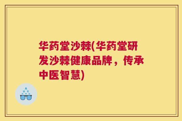 华药堂沙棘(华药堂研发沙棘健康品牌，传承中医智慧)