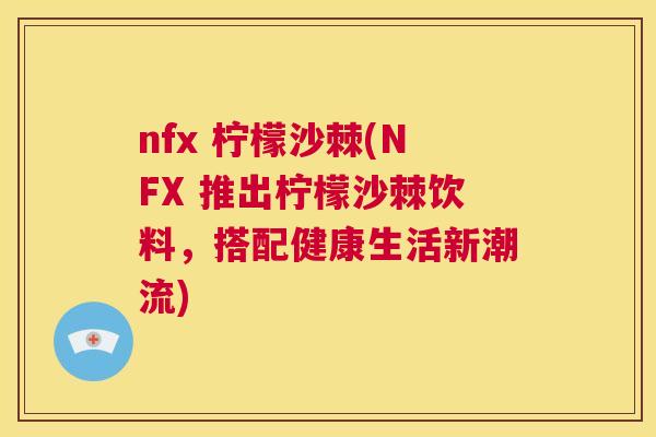 nfx 柠檬沙棘(NFX 推出柠檬沙棘饮料，搭配健康生活新潮流)