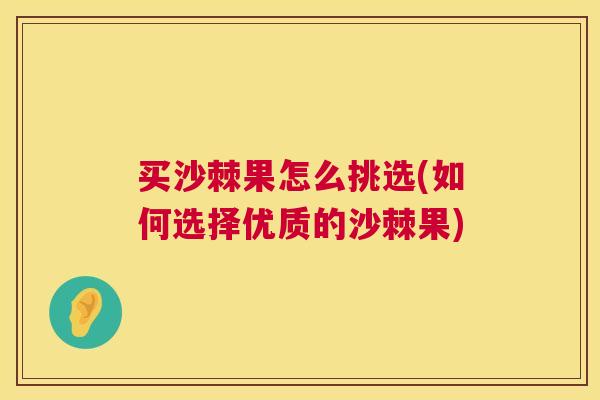 买沙棘果怎么挑选(如何选择优质的沙棘果)