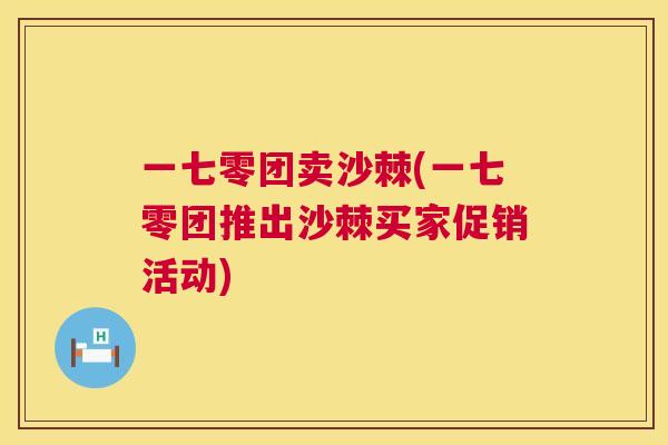 一七零团卖沙棘(一七零团推出沙棘买家促销活动)