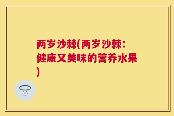 两岁沙棘(两岁沙棘：健康又美味的营养水果)