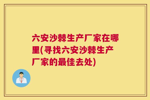 六安沙棘生产厂家在哪里(寻找六安沙棘生产厂家的最佳去处)