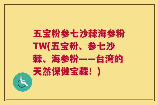 五宝粉参七沙棘海参粉TW(五宝粉、参七沙棘、海参粉——台湾的天然保健宝藏！)