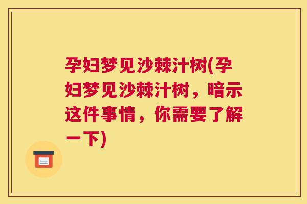 孕妇梦见沙棘汁树(孕妇梦见沙棘汁树，暗示这件事情，你需要了解一下)
