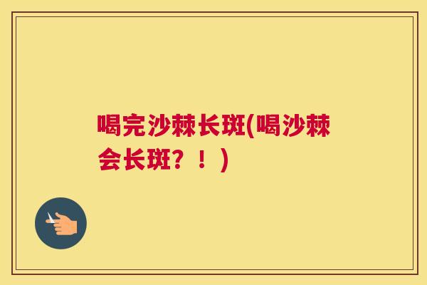 喝完沙棘长斑(喝沙棘会长斑？！)