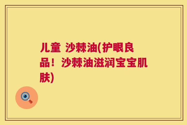 儿童 沙棘油(护眼良品！沙棘油滋润宝宝肌肤)