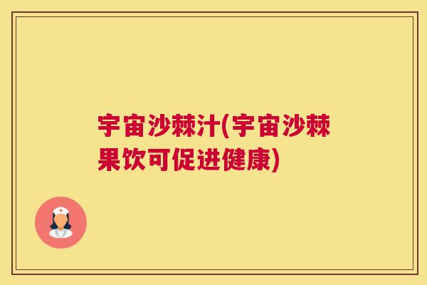 宇宙沙棘汁(宇宙沙棘果饮可促进健康)