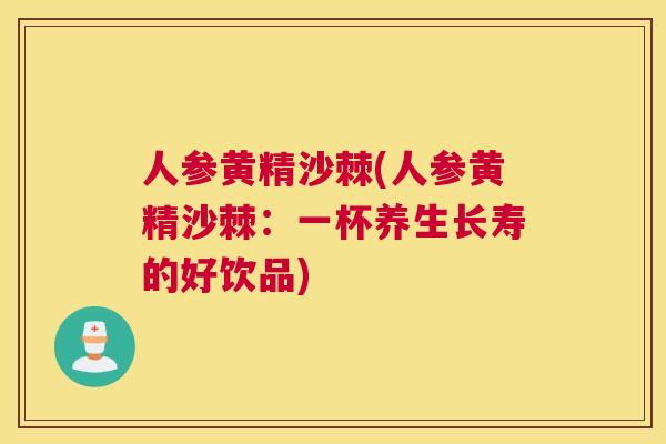 人参黄精沙棘(人参黄精沙棘：一杯养生长寿的好饮品)