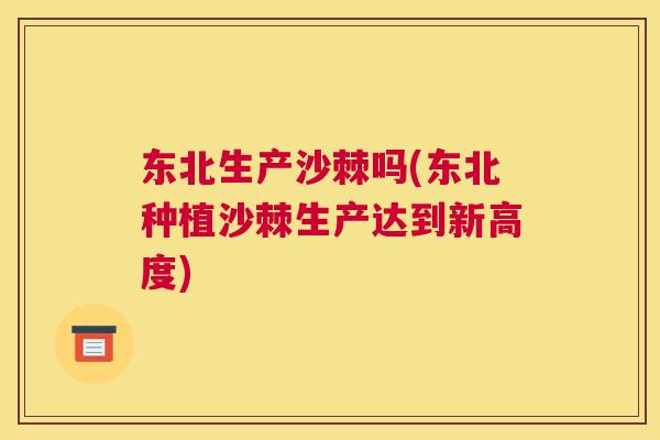 东北生产沙棘吗(东北种植沙棘生产达到新高度)