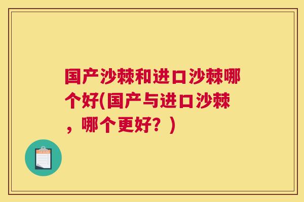 国产沙棘和进口沙棘哪个好(国产与进口沙棘，哪个更好？)