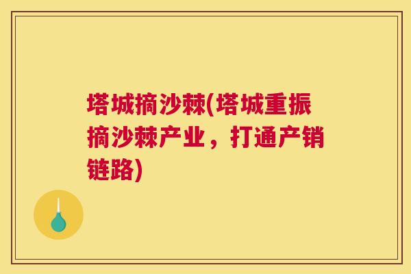 塔城摘沙棘(塔城重振摘沙棘产业，打通产销链路)