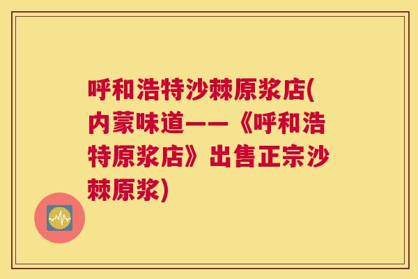 呼和浩特沙棘原浆店(内蒙味道——《呼和浩特原浆店》出售正宗沙棘原浆)