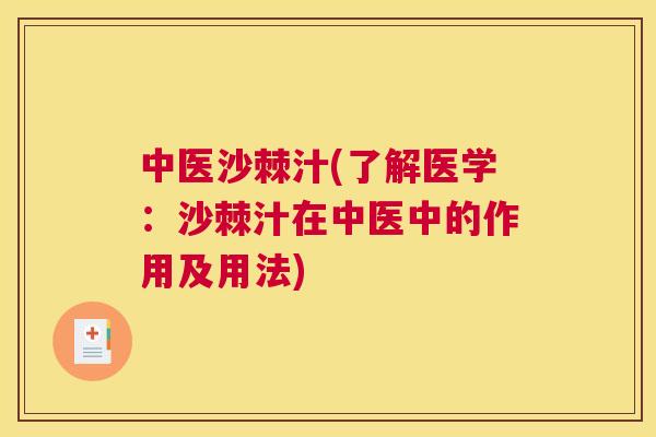 中医沙棘汁(了解医学：沙棘汁在中医中的作用及用法)