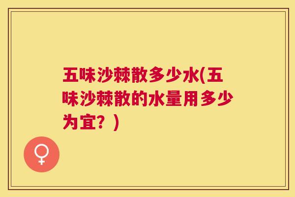 五味沙棘散多少水(五味沙棘散的水量用多少为宜？)