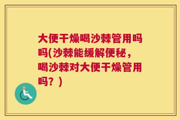 大便干燥喝沙棘管用吗吗(沙棘能缓解便秘，喝沙棘对大便干燥管用吗？)