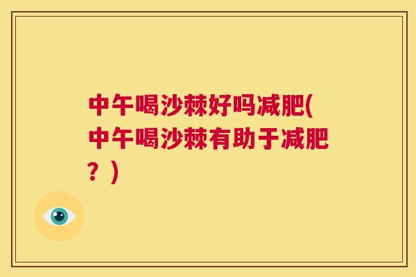 中午喝沙棘好吗减肥(中午喝沙棘有助于减肥？)