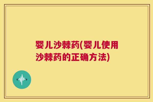 婴儿沙棘药(婴儿使用沙棘药的正确方法)
