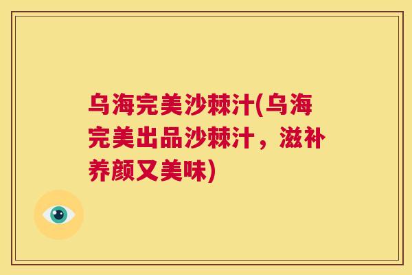乌海完美沙棘汁(乌海完美出品沙棘汁，滋补养颜又美味)