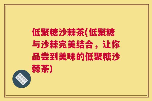 低聚糖沙棘茶(低聚糖与沙棘完美结合，让你品尝到美味的低聚糖沙棘茶)