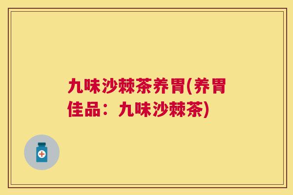 九味沙棘茶养胃(养胃佳品:九味沙棘茶) 九味沙棘茶养胃(养胃佳品:九味沙棘茶)