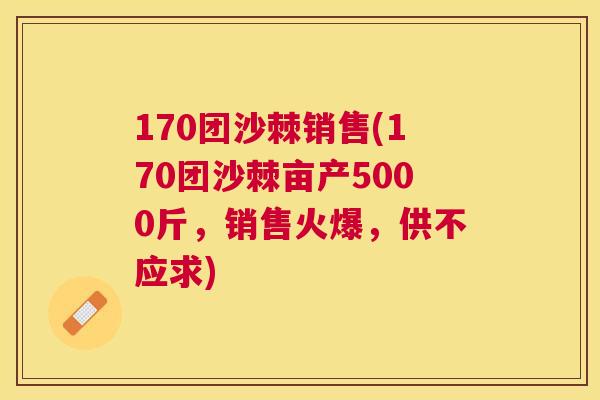 170团沙棘销售(170团沙棘亩产5000斤，销售火爆，供不应求)