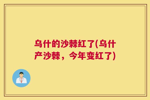 乌什的沙棘红了(乌什产沙棘，今年变红了)