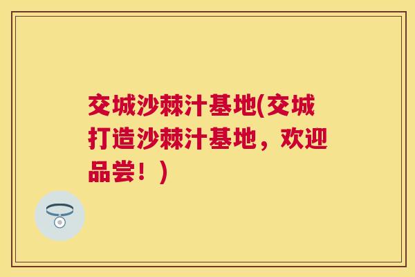 交城沙棘汁基地(交城打造沙棘汁基地，欢迎品尝！)